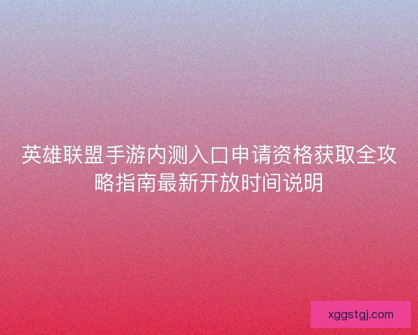 英雄联盟手游内测入口申请资格获取全攻略指南最新开放时间说明