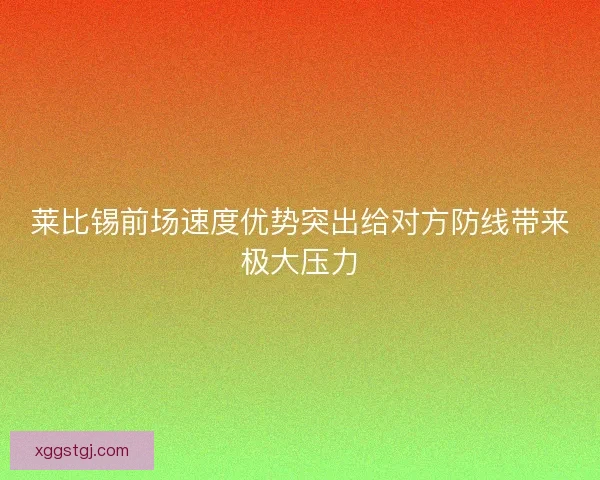 莱比锡前场速度优势突出给对方防线带来极大压力
