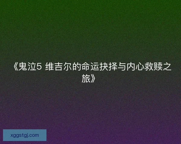 《鬼泣5 维吉尔的命运抉择与内心救赎之旅》