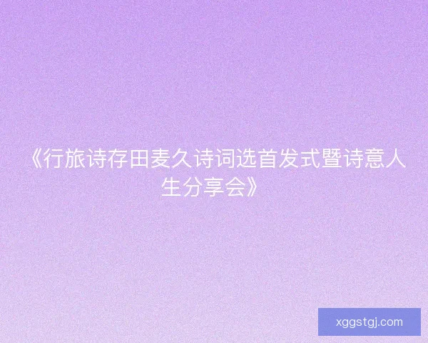 《行旅诗存田麦久诗词选首发式暨诗意人生分享会》